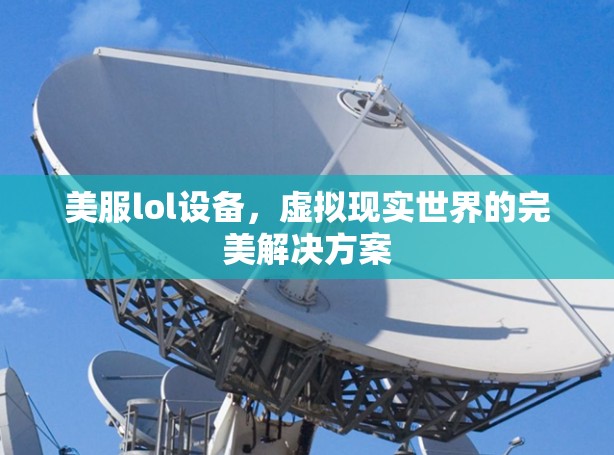 美服lol设备，虚拟现实世界的完美解决方案