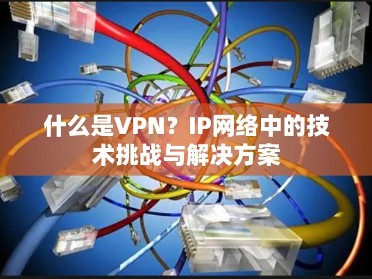 什么是VPN？IP网络中的技术挑战与解决方案