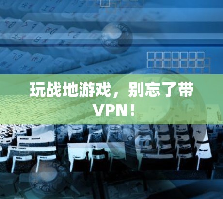 玩战地游戏，别忘了带 VPN！