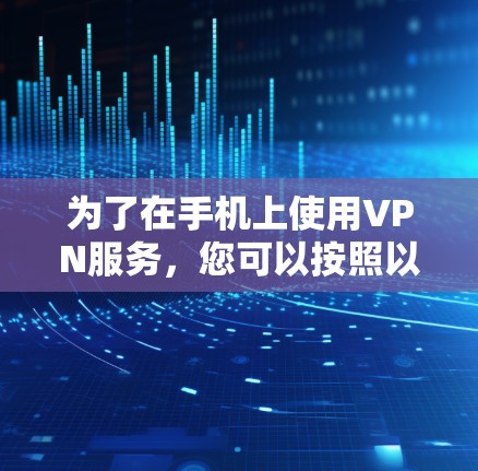 为了在手机上使用VPN服务，您可以按照以下步骤进行操作