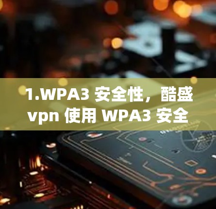 1.WPA3 安全性，酷盛vpn 使用 WPA3 安全性等级，确保数据传输和接收的安全性