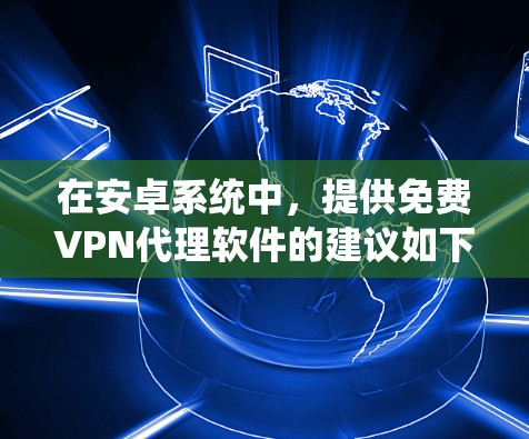 在安卓系统中，提供免费VPN代理软件的建议如下