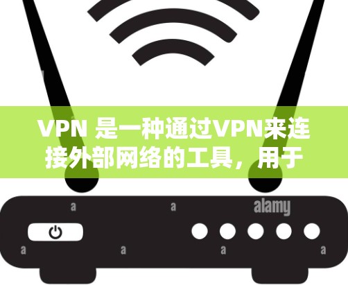 VPN 是一种通过VPN来连接外部网络的工具，用于访问互联网。然而，使用 VPN 的过程中可能会遇到一些安全问题，因此了解这些风险并采取相应的安全措施是非常重要的