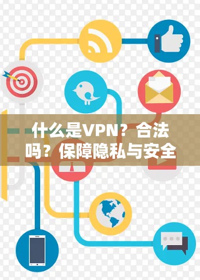 什么是VPN？合法吗？保障隐私与安全