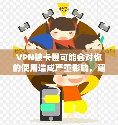 VPN被卡慢可能会对你的使用造成严重影响，建议从以下几个方面入手解决问题