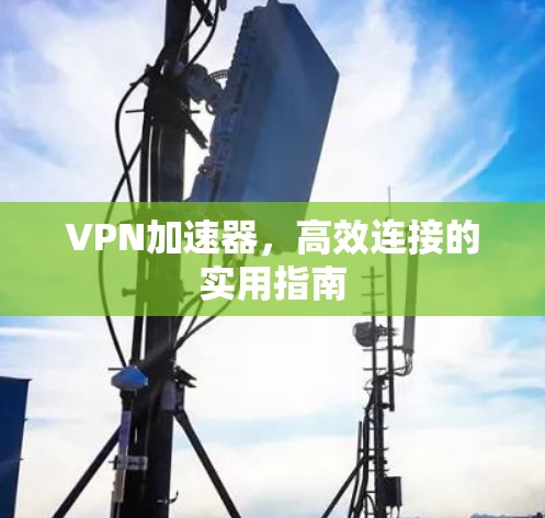VPN加速器，高效连接的实用指南