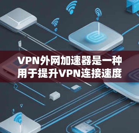 VPN外网加速器是一种用于提升VPN连接速度的工具，帮助用户在连接外网时更快、更安全地访问网页和应用。以下是一些推荐的VPN外网加速器，供您参考