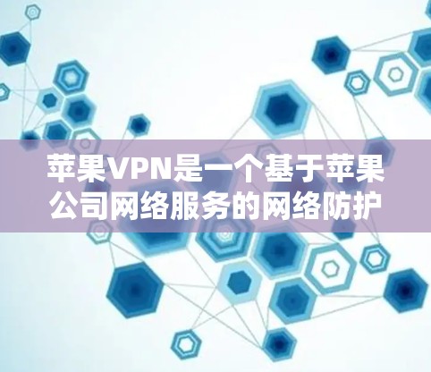 苹果VPN是一个基于苹果公司网络服务的网络防护工具，主要功能包括加密数据、控制用户访问权限、提供隐私保护，并支持多用户环境。以下是其主要功能的详细分析