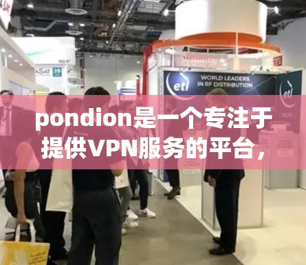 pondion是一个专注于提供VPN服务的平台，提供多种VPN选项，包括国际VPN、家庭VPN、企业VPN等。如果您需要选择一个合适的VPN服务，可以考虑以下几点