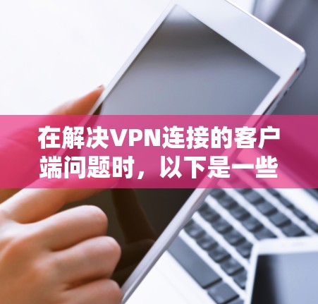 在解决VPN连接的客户端问题时，以下是一些步骤和方法，帮助你顺利解决问题