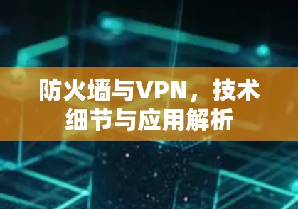 防火墙与VPN，技术细节与应用解析