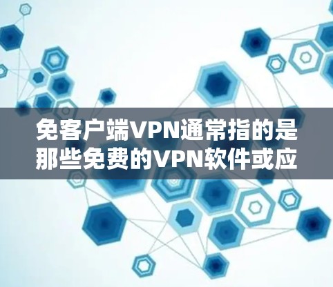 免客户端VPN通常指的是那些免费的VPN软件或应用程序，这些软件允许用户在本地电脑上下载和使用VPN服务，无需下载到客户端。以下是一些免费的VPN软件推荐，适合客户端使用