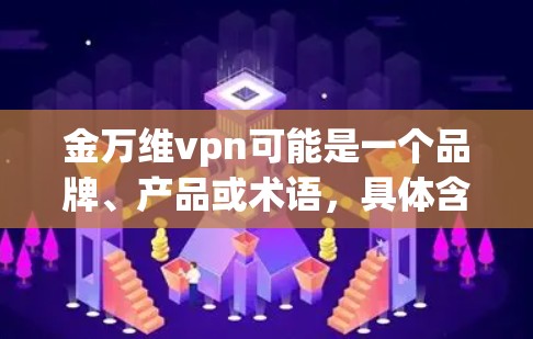金万维vpn可能是一个品牌、产品或术语，具体含义取决于上下文。以下是一些可能的解释