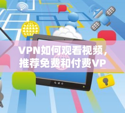 VPN如何观看视频，推荐免费和付费VPN路线
