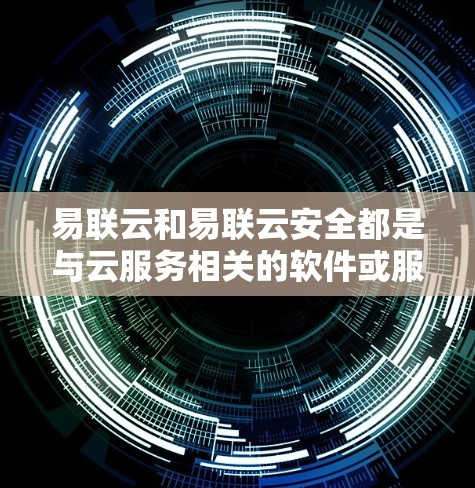 易联云和易联云安全都是与云服务相关的软件或服务，但需要具体了解你指的是哪个。以下是一些可能相关的解释