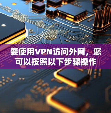 要使用VPN访问外网，您可以按照以下步骤操作