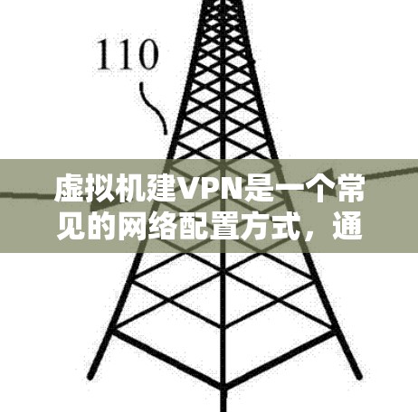 虚拟机建VPN是一个常见的网络配置方式，通常用于在虚拟环境中远程连接到VPN服务器。以下是虚拟机建VPN的步骤说明