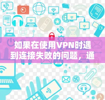 如果在使用VPN时遇到连接失败的问题，通常是因为网络连接失败或服务器端的问题，以下是一些可能的解决办法
