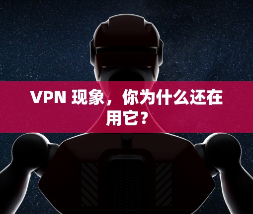 VPN 现象，你为什么还在用它？