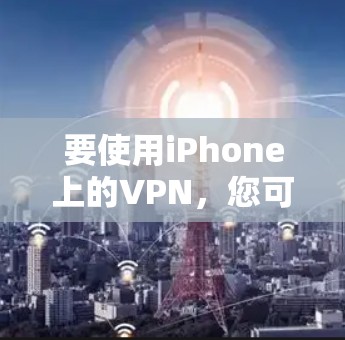 要使用iPhone上的VPN，您可以按照以下步骤进行操作