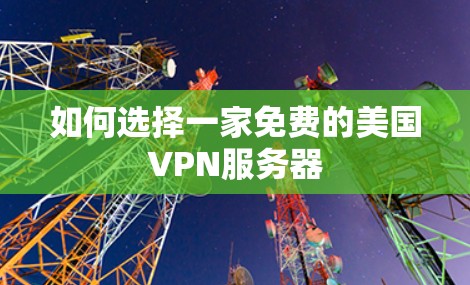 如何选择一家免费的美国VPN服务器