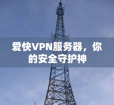 爱快VPN服务器，你的安全守护神