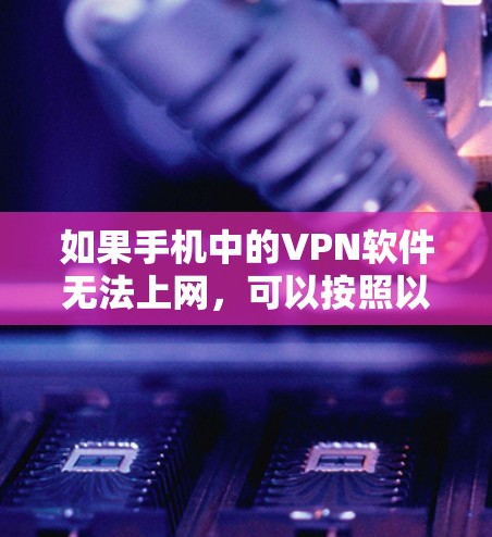 如果手机中的VPN软件无法上网，可以按照以下步骤进行排查和解决
