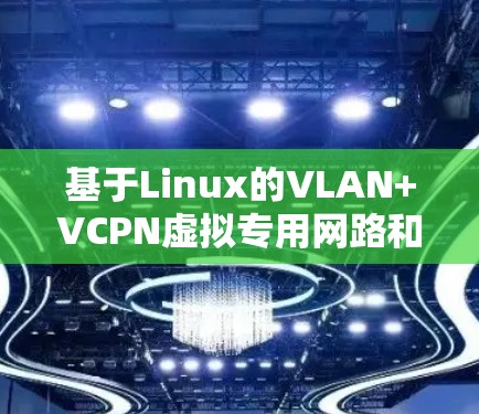 基于Linux的VLAN+VCPN虚拟专用网路和虚拟连接点云私有网络VPS