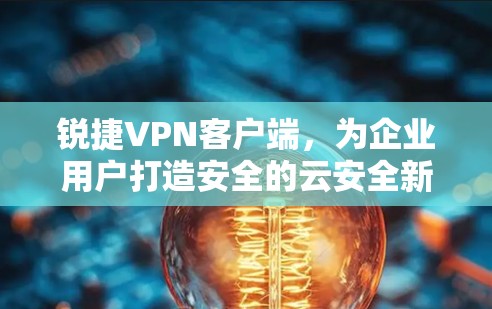 锐捷VPN客户端，为企业用户打造安全的云安全新选择