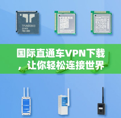 国际直通车VPN下载，让你轻松连接世界！