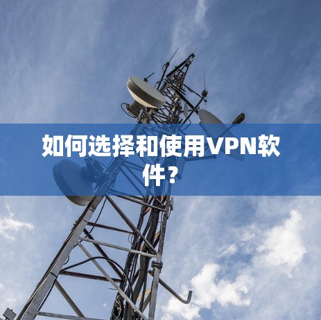 如何选择和使用VPN软件？