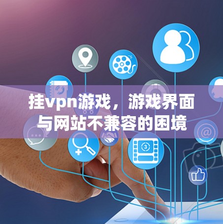 挂vpn游戏，游戏界面与网站不兼容的困境