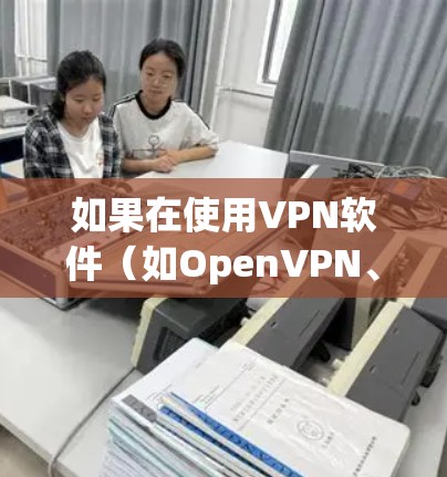 如果在使用VPN软件（如OpenVPN、VPN Client或VPN Server）后，发现无法连接到P2P服务器，可能的原因包括