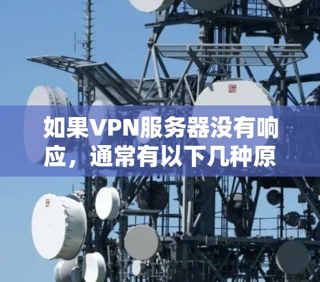 如果VPN服务器没有响应，通常有以下几种原因