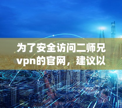 为了安全访问二师兄vpn的官网，建议以下步骤
