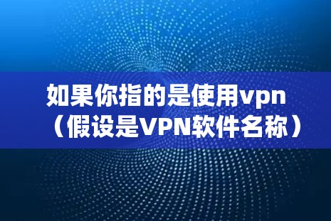 如果你指的是使用vpn（假设是VPN软件名称）那么每天试用一小时可能是指试用一段时间，了解其功能和性能。以下是一些可能的解释和建议