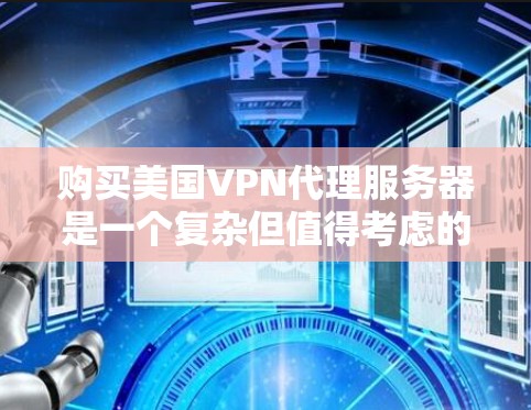 购买美国VPN代理服务器是一个复杂但值得考虑的投资。以下是一个详细的策略指南，帮助您做出明智的选择
