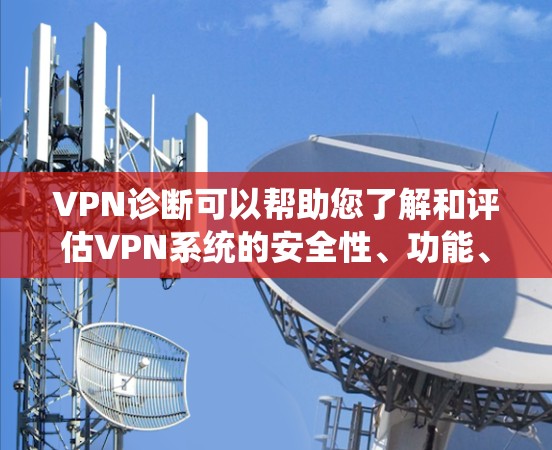 VPN诊断可以帮助您了解和评估VPN系统的安全性、功能、配置和使用情况。以下是诊断的常见步骤和内容，适用于各种VPN设备