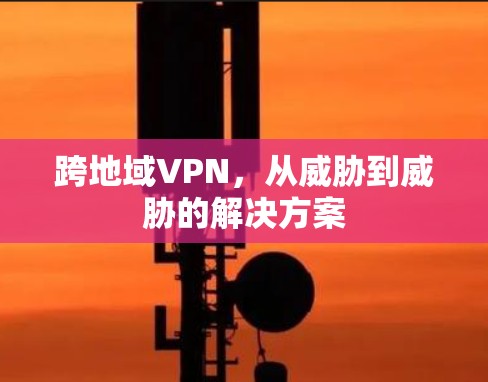 跨地域VPN，从威胁到威胁的解决方案