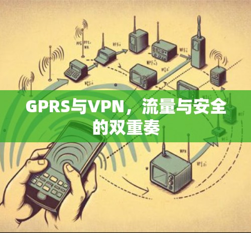 GPRS与VPN，流量与安全的双重奏