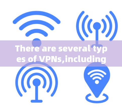 There are several types of VPNs,including: