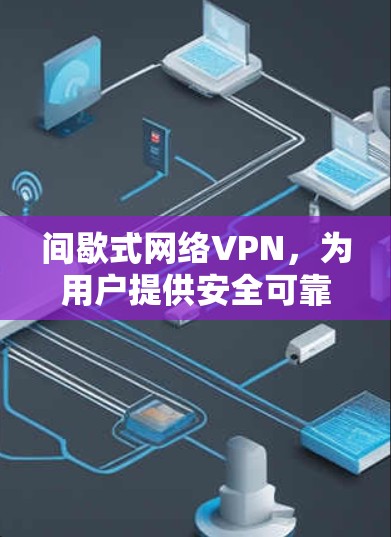 间歇式网络VPN，为用户提供安全可靠网络服务