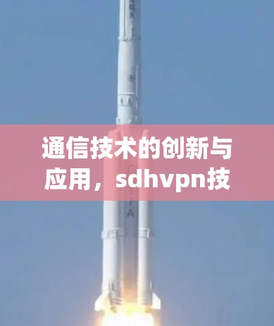 通信技术的创新与应用，sdhvpn技术的未来展望