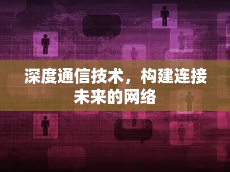 深度通信技术，构建连接未来的网络