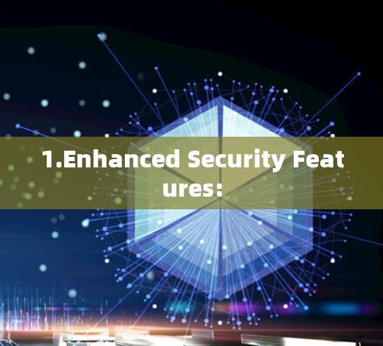 1.Enhanced Security Features: