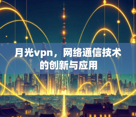 月光vpn，网络通信技术的创新与应用
