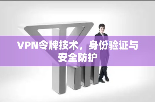 VPN令牌技术，身份验证与安全防护