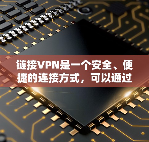 链接VPN是一个安全、便捷的连接方式，可以通过以下步骤实现