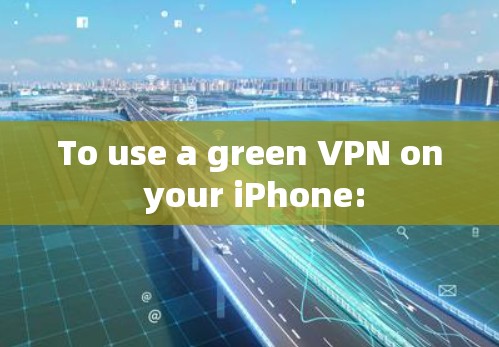 To use a green VPN on your iPhone: