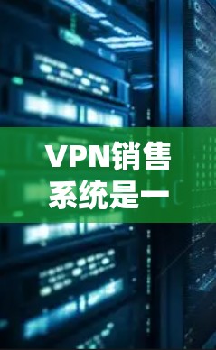 VPN销售系统是一个用于销售和管理网络虚拟专机（NVP）的网络服务，旨在为用户提供VPN连接。以下是该系统的详细描述